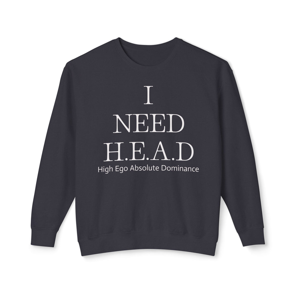 "I NEED H.E.A.D." Crewneck Sweatshirt — High Ego Absolute Dominance Graphic Sweatshirt